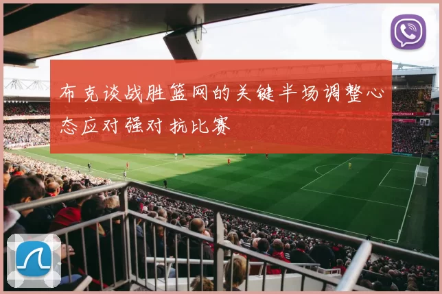 布克谈战胜篮网的关键半场调整心态应对强对抗比赛