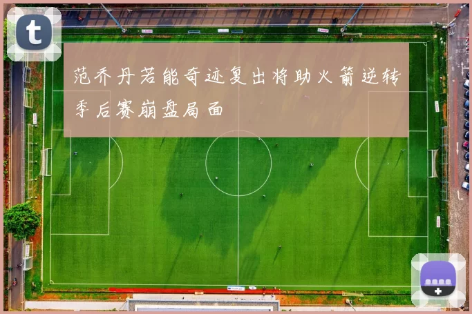 范乔丹若能奇迹复出将助火箭逆转季后赛崩盘局面