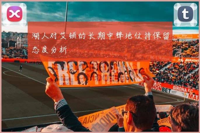 湖人对艾顿的长期中锋地位持保留态度分析