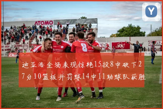 迪亚洛全场表现惊艳15投8中砍下27分10篮板并罚球14中11助球队获胜