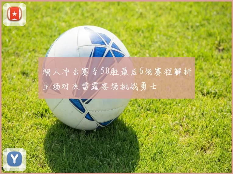 湖人冲击赛季50胜最后6场赛程解析主场对决雷霆客场挑战勇士