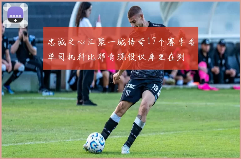 忠诚之心汇聚一城传奇17个赛季名单司机科比邓肯现役仅库里在列